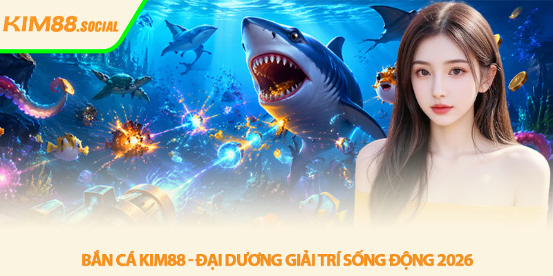 Bắn cá Kim88 - Đại dương giải trí sống động 2026 1 Bắn cá Kim88 - Đại dương giải trí sống động 2026