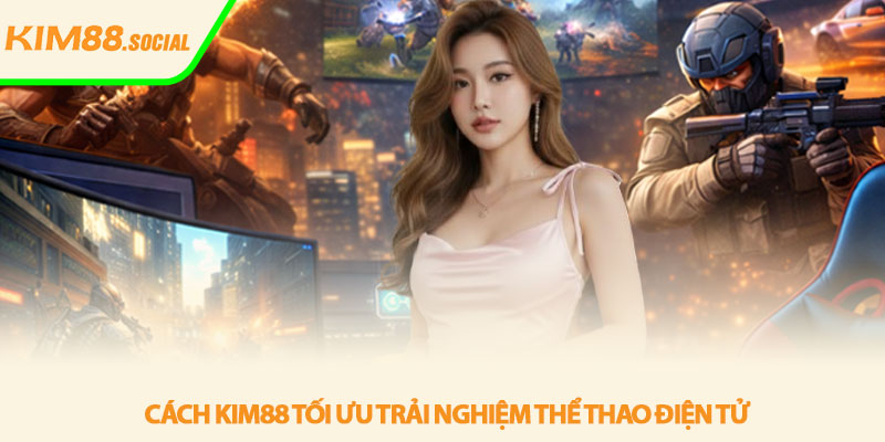 Thể thao điện tử - Trải nghiệm eSports mượt tại Kim88 3 Cách Kim88 tối ưu trải nghiệm thể thao điện tử