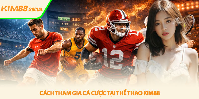 Thể thao Kim88 - Cá cược đỉnh cao kèo chuẩn ổn định 3 Cách tham gia cá cược tại Thể thao Kim88