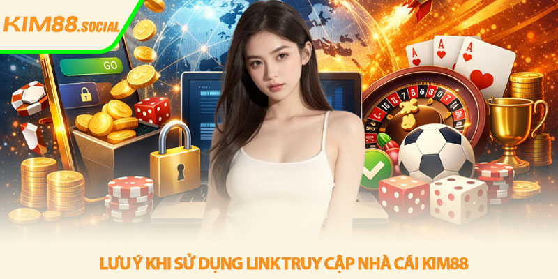 Link truy cập Kim88 mới nhất - Cập nhật nhanh & an toàn 4 Lưu ý khi sử dụng link truy cập nhà cái Kim88