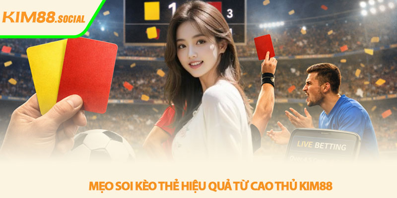 Kèo thẻ - Bí quyết đọc vị trận đấu cùng Kim88 4 Mẹo soi kèo thẻ hiệu quả từ cao thủ Kim88