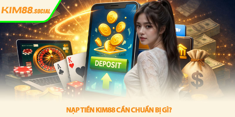 Nạp tiền Kim88 - Hướng dẫn nhanh an toàn hiệu quả 2 Nạp tiền Kim88 cần chuẩn bị gì?