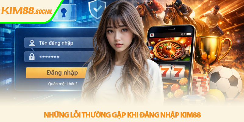 Đăng nhập Kim88 - Truy cập nhanh an toàn và ổn định 3 Những lỗi thường gặp khi đăng nhập Kim88
