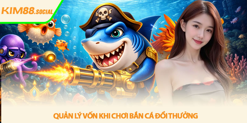 Top game bắn cá đổi thưởng - Trải nghiệm hấp dẫn tại Kim88 4 Quan ly von khi choi ban ca doi thuong