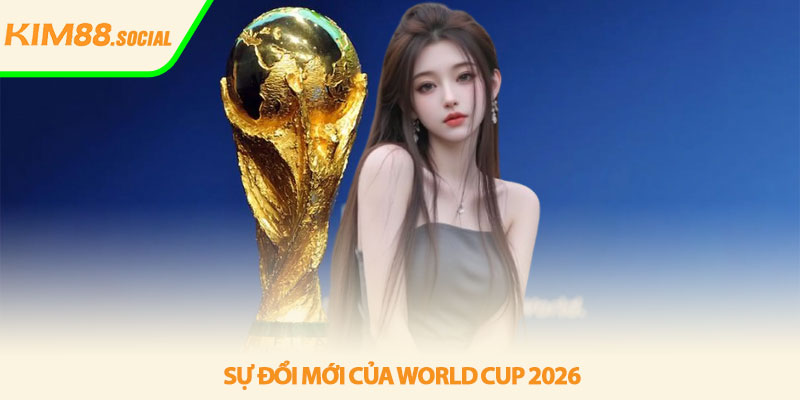 Lịch thi đấu World Cup 2026 - Cập nhật mới nhất tại Kim88 2 Sự đổi mới của World Cup 2026