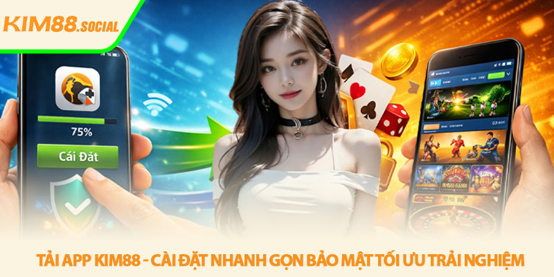 Tải app Kim88 - Cài đặt nhanh gọn bảo mật tối ưu trải nghiệm 1 Tải app Kim88 - Cài đặt nhanh gọn bảo mật tối ưu trải nghiệm