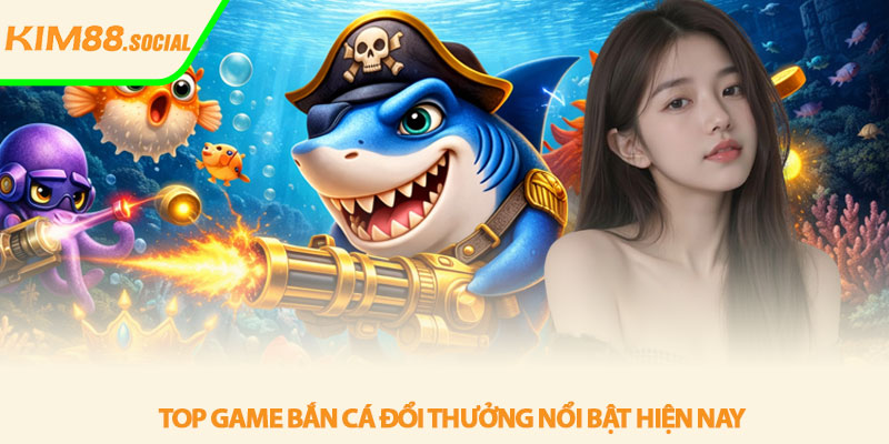 Top game bắn cá đổi thưởng - Trải nghiệm hấp dẫn tại Kim88 3 Top game bắn cá đổi thưởng nổi bật hiện nay